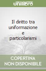 Il diritto tra uniformazione e particolarismi libro