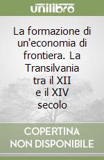 La formazione di un'economia di frontiera. La Transilvania tra il XII e il XIV secolo libro