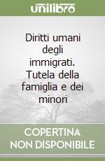 Diritti umani degli immigrati. Tutela della famiglia e dei minori libro