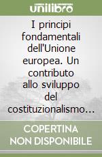 I principi fondamentali dell'Unione europea. Un contributo allo sviluppo del costituzionalismo europeo