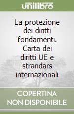 La protezione dei diritti fondamenti. Carta dei diritti UE e strandars internazionali libro