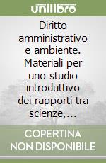 Diritto amministrativo e ambiente. Materiali per uno studio introduttivo dei rapporti tra scienze, istituzioni e diritto libro