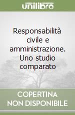 Responsabilità civile e amministrazione. Uno studio comparato libro