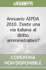 Annuario AIPDA 2010. Esiste una via italiana al diritto amministrativo? libro