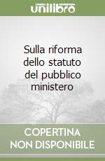 Sulla riforma dello statuto del pubblico ministero