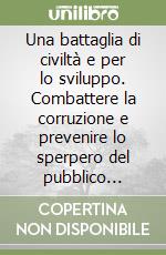 Una battaglia di civiltà e per lo sviluppo. Combattere la corruzione e prevenire lo sperpero del pubblico denaro libro