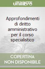 Approfondimenti di diritto amministrativo per il corso specialistico libro