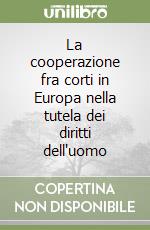 La cooperazione fra corti in Europa nella tutela dei diritti dell'uomo