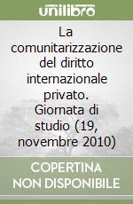 La comunitarizzazione del diritto internazionale privato. Giornata di studio (19, novembre 2010) libro