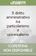 Il diritto amministrativo tra particolarismo e universalismo libro