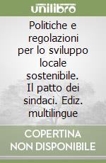 Politiche e regolazioni per lo sviluppo locale sostenibile. Il patto dei sindaci. Ediz. multilingue