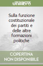 Sulla funzione costituzionale dei partiti e delle altre formazioni politiche