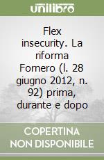 Flex insecurity. La riforma Fornero (l. 28 giugno 2012, n. 92) prima, durante e dopo