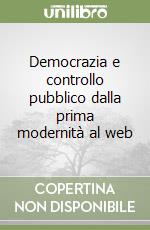 Democrazia e controllo pubblico dalla prima modernità al web libro