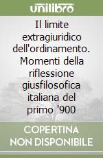 Il limite extragiuridico dell'ordinamento. Momenti della riflessione giusfilosofica italiana del primo '900 libro