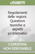 Regolamenti delle regioni. Questioni teoriche e aspetti problematici libro