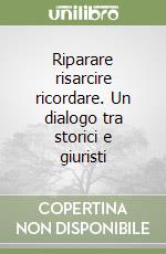 Riparare risarcire ricordare. Un dialogo tra storici e giuristi