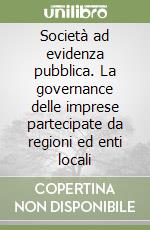 Società ad evidenza pubblica. La governance delle imprese partecipate da regioni ed enti locali libro