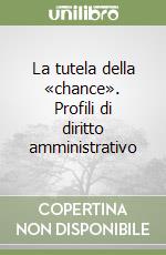 La tutela della «chance». Profili di diritto amministrativo