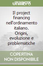 Il project financing nell'ordinamento italiano. Origini, evoluzione e problematiche libro