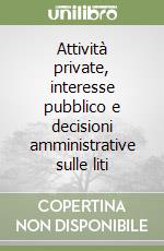 Attività private, interesse pubblico e decisioni amministrative sulle liti libro