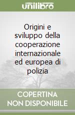 Origini e sviluppo della cooperazione internazionale ed europea di polizia libro