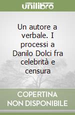 Un autore a verbale. I processi a Danilo Dolci fra celebrità e censura libro