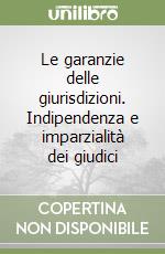 Le garanzie delle giurisdizioni. Indipendenza e imparzialità dei giudici libro