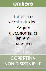 Intrecci e scontri di idee. Pagine d'economia di ieri e di avantieri libro