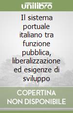 Il sistema portuale italiano tra funzione pubblica, liberalizzazione ed esigenze di sviluppo libro