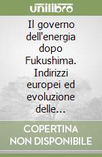 Il governo dell'energia dopo Fukushima. Indirizzi europei ed evoluzione delle politiche nazionali libro