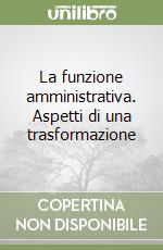 La funzione amministrativa. Aspetti di una trasformazione