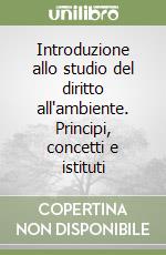 Introduzione allo studio del diritto all'ambiente. Principi, concetti e istituti libro