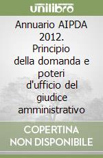 Annuario AIPDA 2012. Principio della domanda e poteri d'ufficio del giudice amministrativo libro