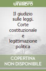 Il giudizio sulle leggi. Corte costituzionale e legittimazione politica