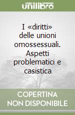 I «diritti» delle unioni omossessuali. Aspetti problematici e casistica libro