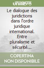 Le dialogue des juridictions dans l'ordre juridique international. Entre pluralisme et sécurité juridique libro