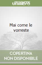 Mai come le vorreste