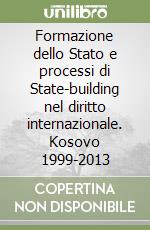 Formazione dello Stato e processi di State-building nel diritto internazionale. Kosovo 1999-2013 libro