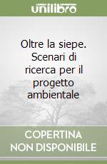 Oltre la siepe. Scenari di ricerca per il progetto ambientale libro