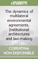 The dynamics of multilateral environmental agreements. Institutional architectures and law-making libro