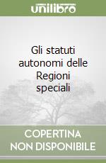 Gli statuti autonomi delle Regioni speciali libro