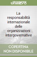 La responsabilità internazionale delle organizzazioni intergovernative libro