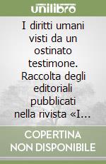 I diritti umani visti da un ostinato testimone. Raccolta degli editoriali pubblicati nella rivista «I diritti dell'uomo. Cronache e battaglia 1990-2013» libro