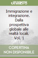 Immigrazione e integrazione. Dalla prospettiva globale alle realtà locali. Vol. 1