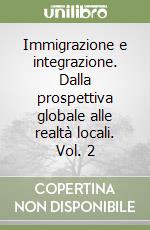 Immigrazione e integrazione. Dalla prospettiva globale alle realtà locali. Vol. 2