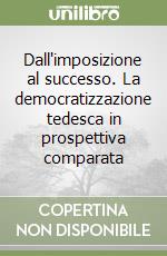 Dall'imposizione al successo. La democratizzazione tedesca in prospettiva comparata libro