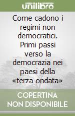 Come cadono i regimi non democratici. Primi passi verso la democrazia nei paesi della «terza ondata» libro