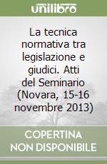 La tecnica normativa tra legislazione e giudici. Atti del Seminario (Novara, 15-16 novembre 2013) libro