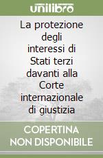 La protezione degli interessi di Stati terzi davanti alla Corte internazionale di giustizia libro